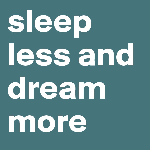 sleep less and dream more