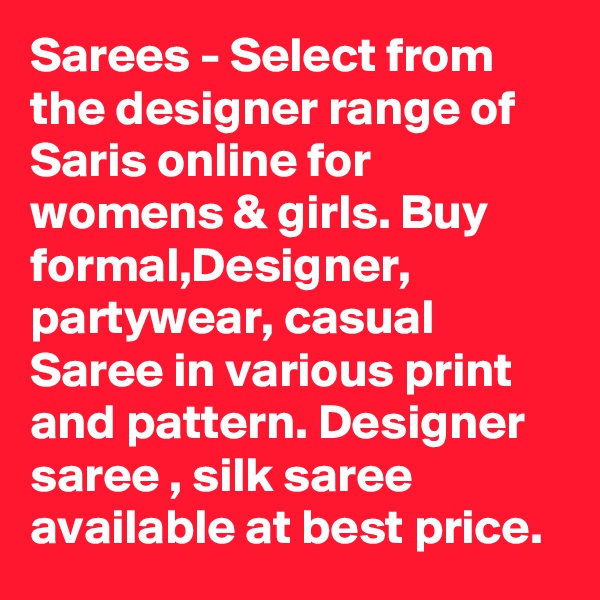 Sarees - Select from the designer range of Saris online for womens & girls. Buy formal,Designer, partywear, casual Saree in various print and pattern. Designer saree , silk saree available at best price. 