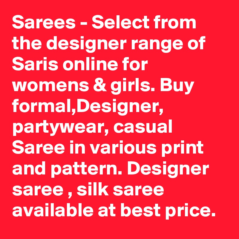 Sarees - Select from the designer range of Saris online for womens & girls. Buy formal,Designer, partywear, casual Saree in various print and pattern. Designer saree , silk saree available at best price. 
