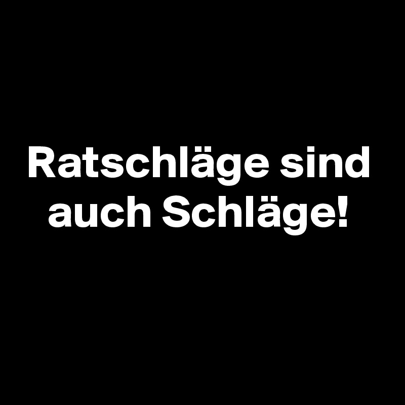 

Ratschläge sind
auch Schläge!


