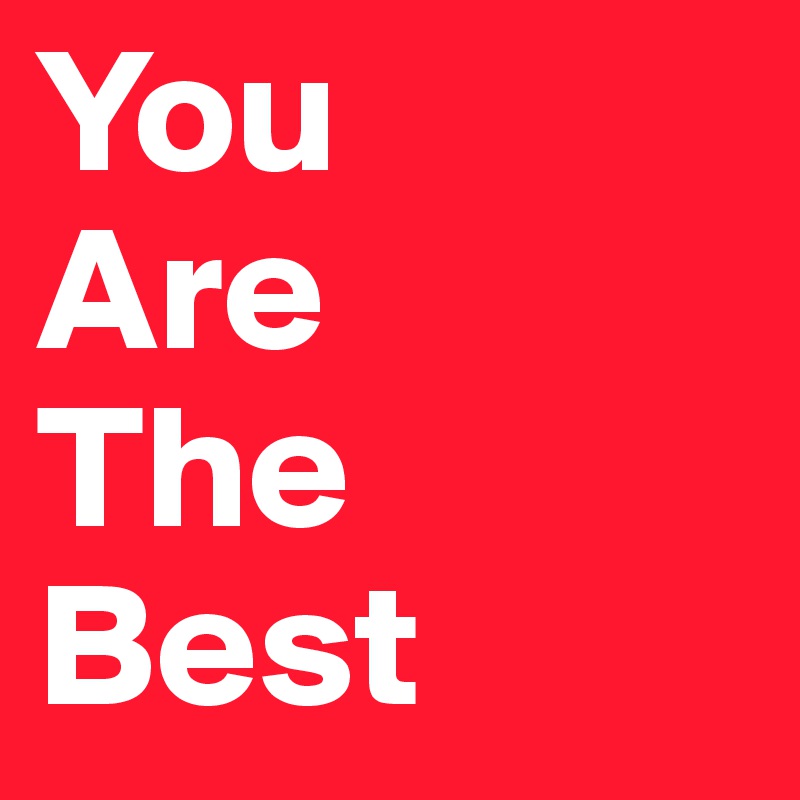 You 
Are 
The
Best
