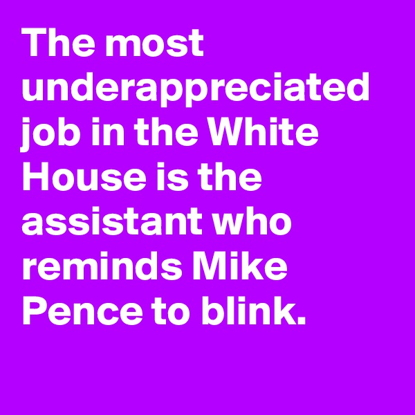 The most underappreciated job in the White House is the assistant who reminds Mike Pence to blink.