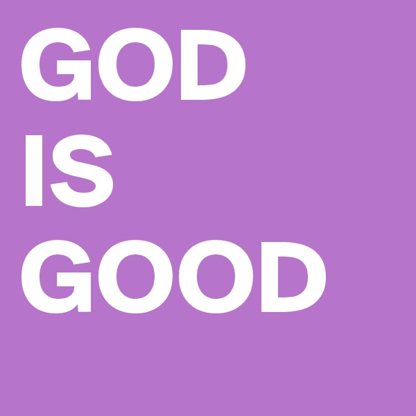 GOD 
IS 
GOOD