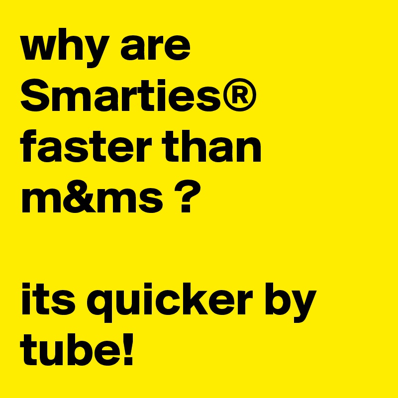 why are Smarties® faster than m&ms ?

its quicker by tube!  