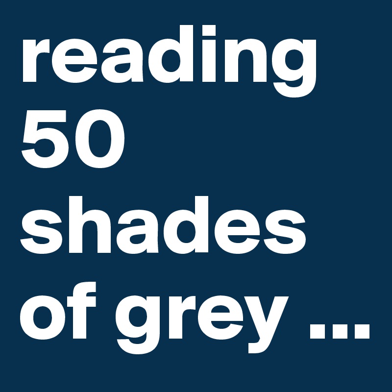 reading 50 shades of grey ...