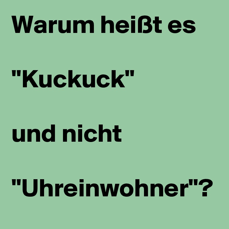 Warum heißt es

"Kuckuck"

und nicht 

"Uhreinwohner"?