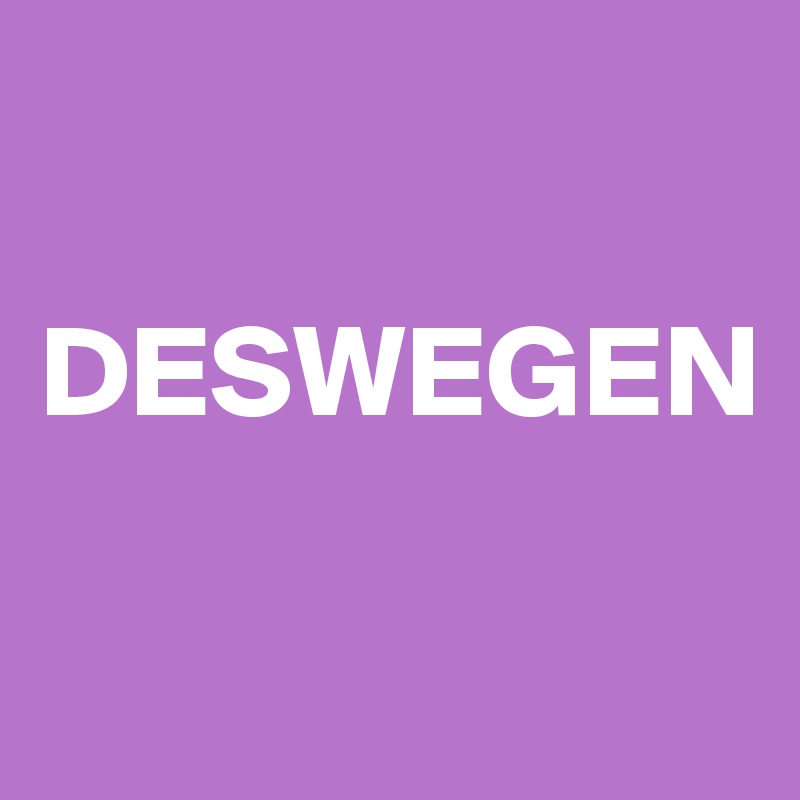 

DESWEGEN

