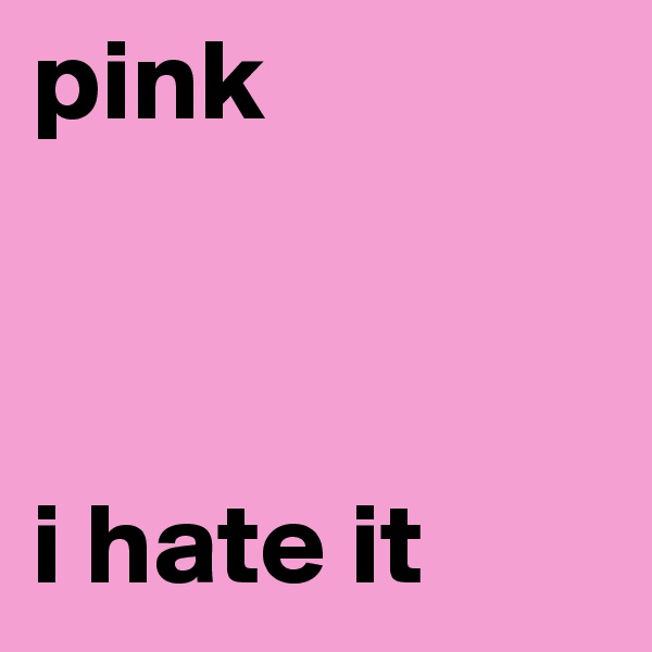 pink



i hate it