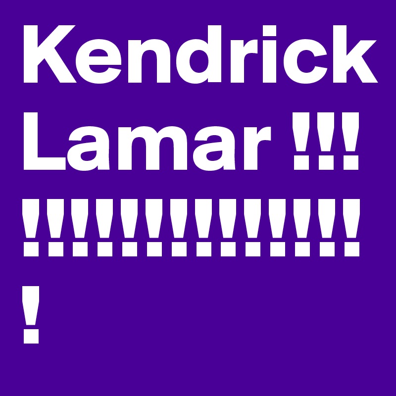 Kendrick Lamar !!!!!!!!!!!!!!!!!!