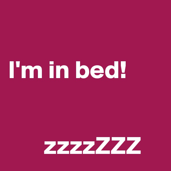 

I'm in bed!


       zzzzZZZ