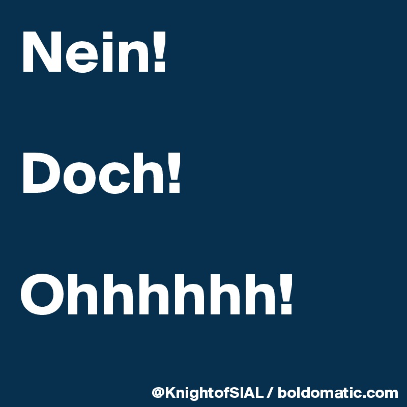 Nein!

Doch!

Ohhhhhh!
