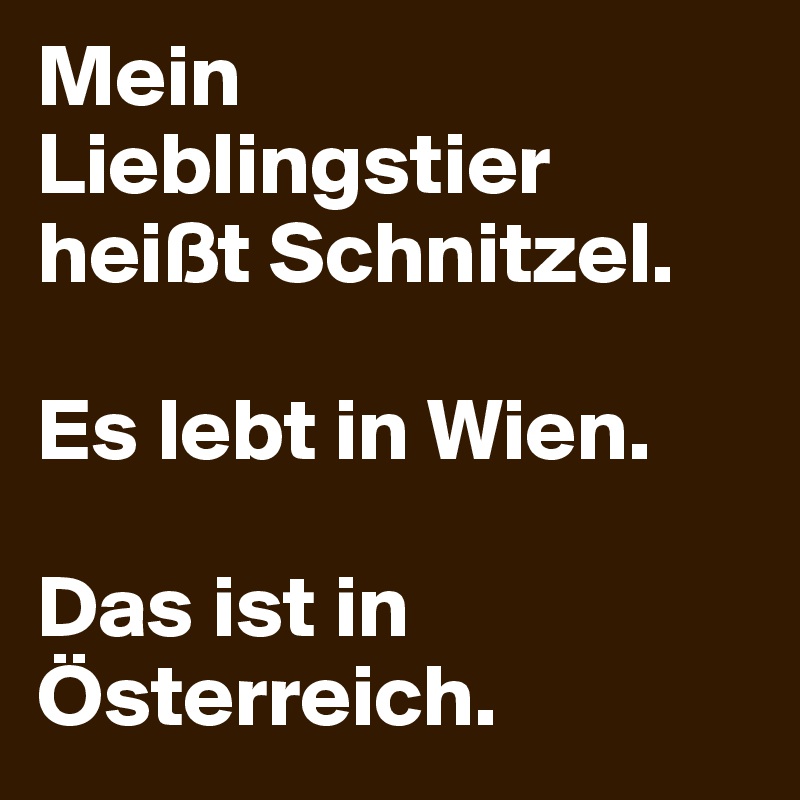Mein Lieblingstier heißt Schnitzel.

Es lebt in Wien.

Das ist in Österreich.