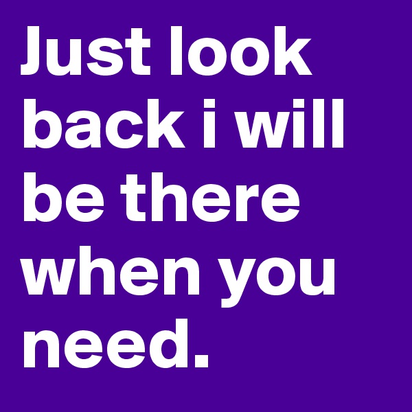 Just look back i will be there when you need.
