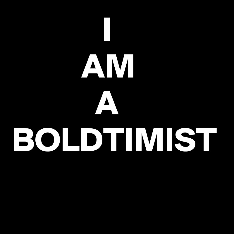              I 
          AM                        A BOLDTIMIST