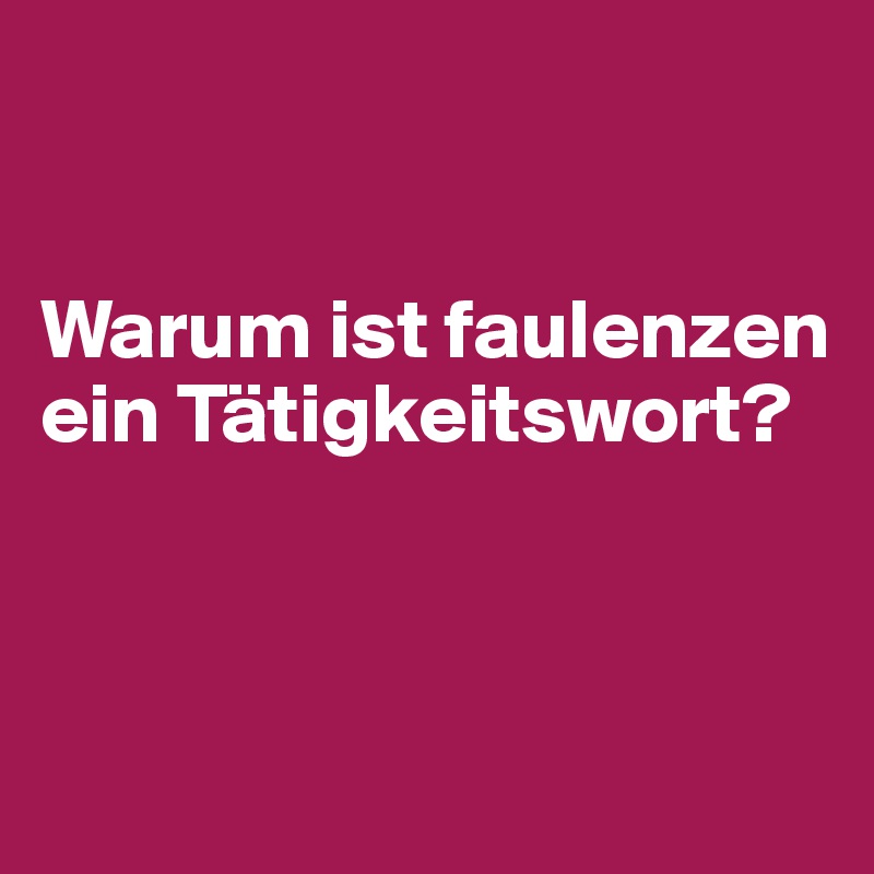 


Warum ist faulenzen ein Tätigkeitswort?



