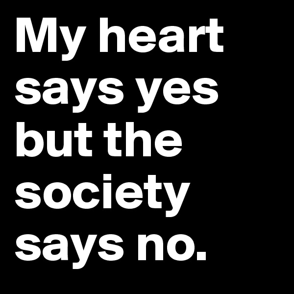 My heart says yes but the society says no.