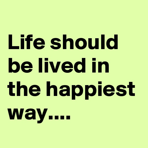 
Life should be lived in the happiest way....