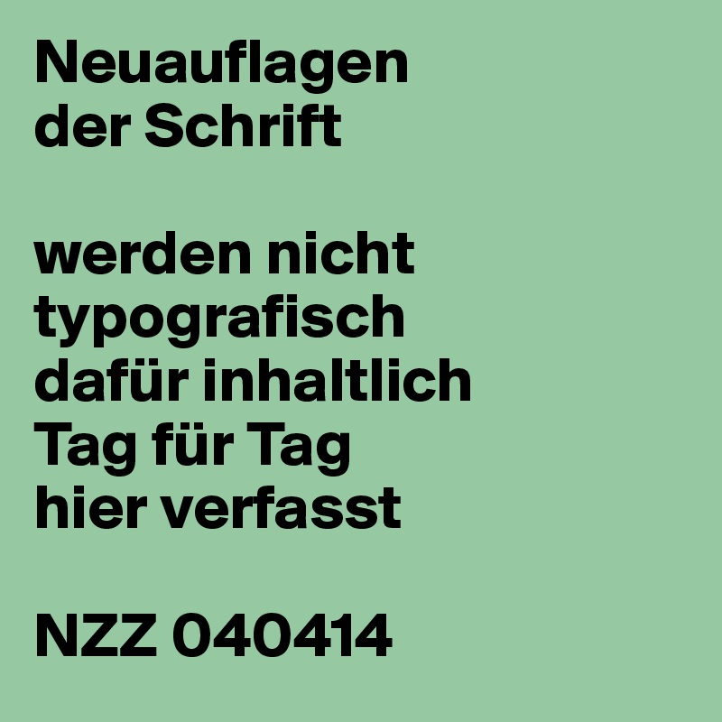 Neuauflagen
der Schrift

werden nicht typografisch
dafür inhaltlich
Tag für Tag
hier verfasst

NZZ 040414