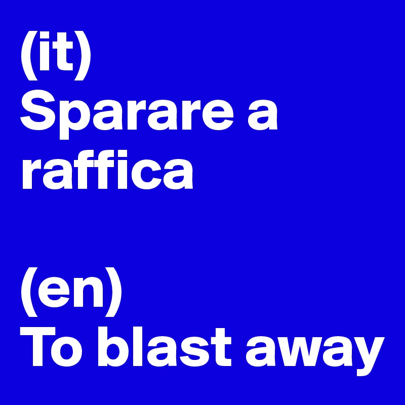 (it)
Sparare a raffica

(en)
To blast away