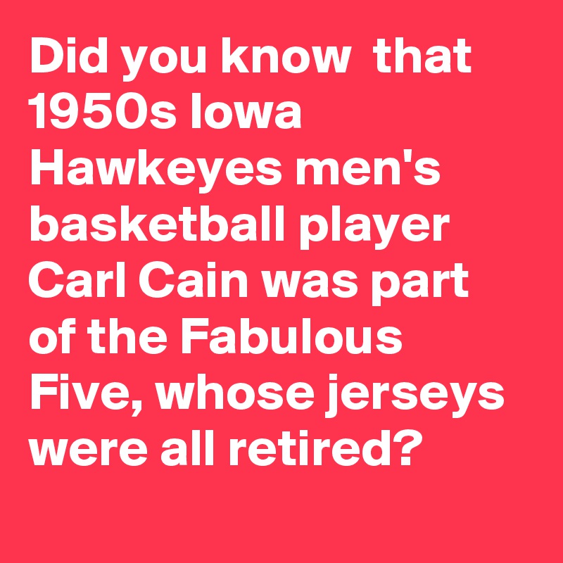 Did you know  that 1950s Iowa Hawkeyes men's basketball player Carl Cain was part of the Fabulous Five, whose jerseys were all retired?