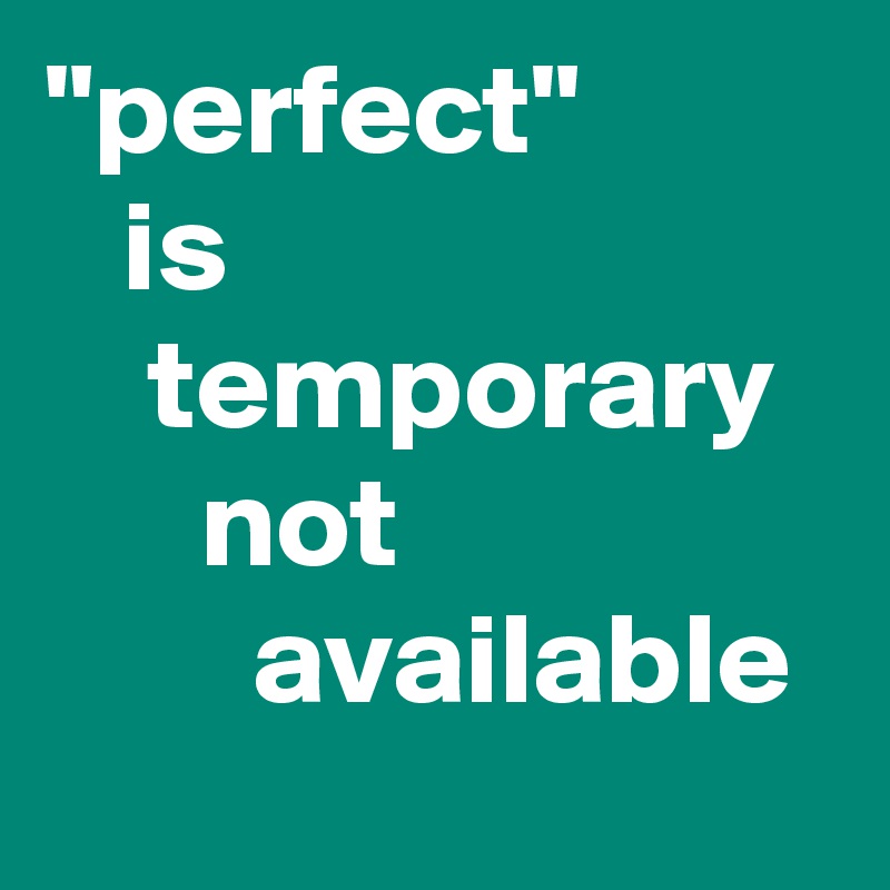 "perfect"             is                            temporary        not                         available 