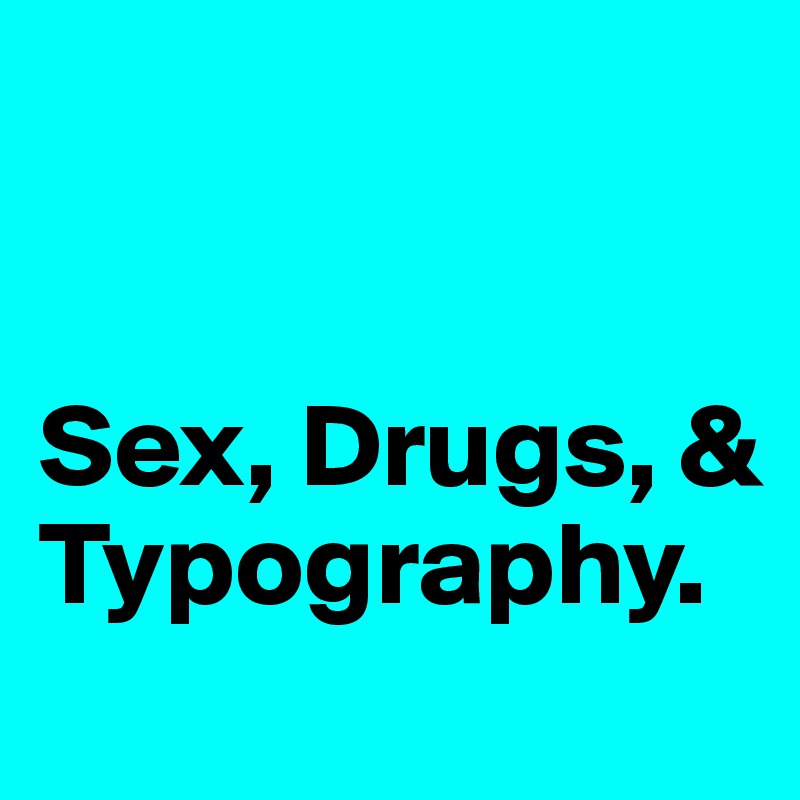 


Sex, Drugs, & Typography.