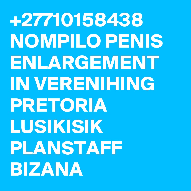 +27710158438 NOMPILO PENIS ENLARGEMENT IN VERENIHING PRETORIA LUSIKISIK PLANSTAFF BIZANA