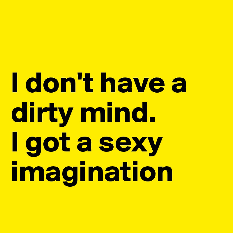 

I don't have a dirty mind.
I got a sexy imagination
