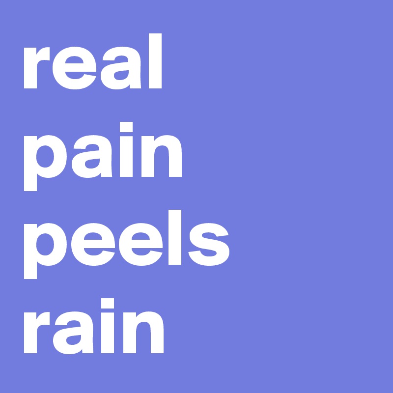 real 
pain  peels
rain