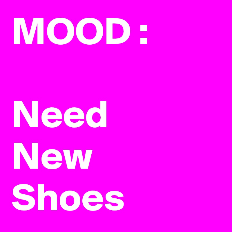 MOOD :

Need                
New Shoes