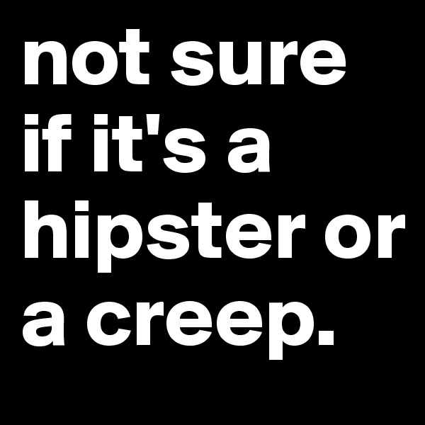 not sure if it's a hipster or a creep.