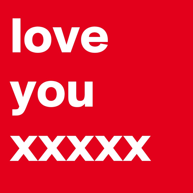 love you xxxxx