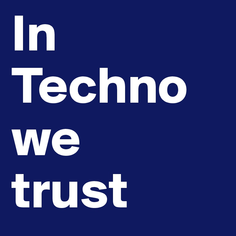 In 
Techno
we
trust