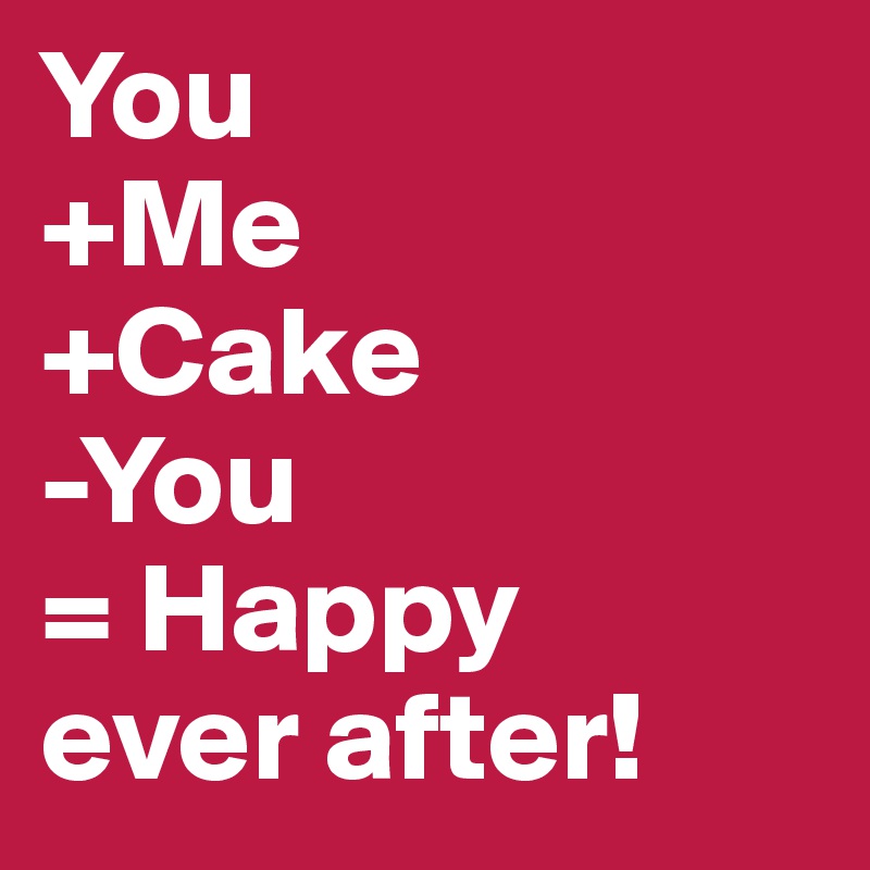 You
+Me
+Cake
-You
= Happy 
ever after!
