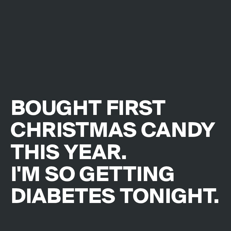 



BOUGHT FIRST CHRISTMAS CANDY THIS YEAR. 
I'M SO GETTING DIABETES TONIGHT.