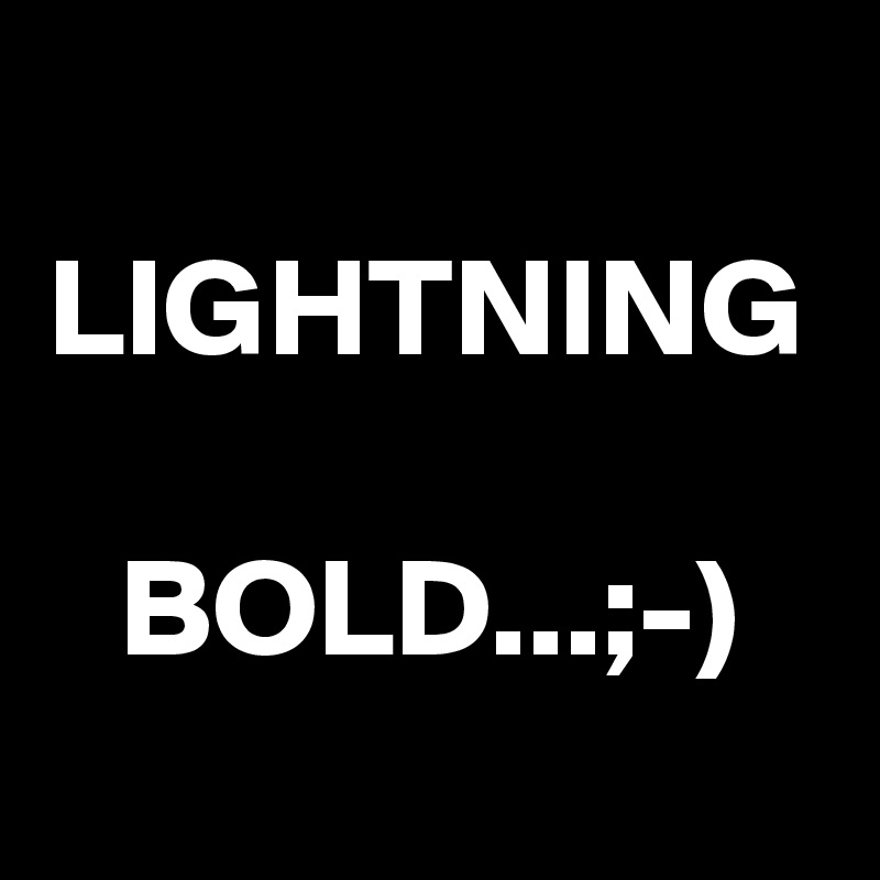 LIGHTNING 
BOLD...;-)