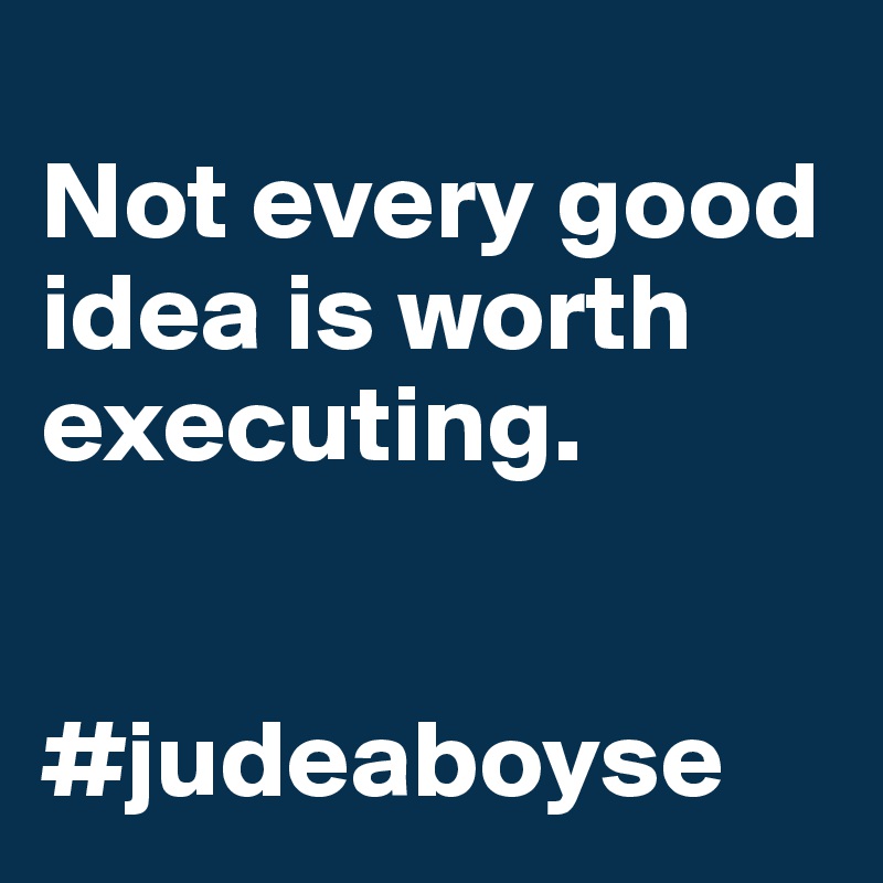 
Not every good idea is worth executing. 


#judeaboyse