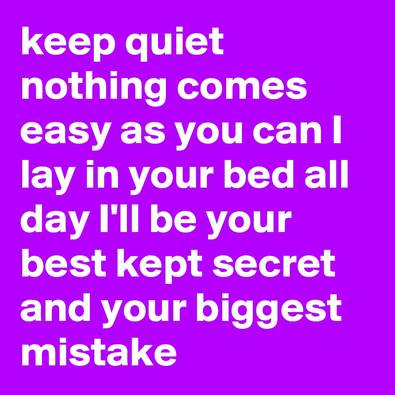 keep quiet nothing comes easy as you can I lay in your bed all day I'll be your best kept secret and your biggest mistake