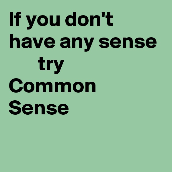 If you don't have any sense
       try
Common  
Sense  
    
    