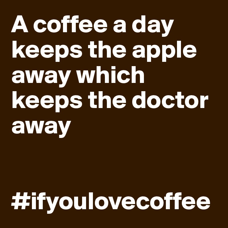 A coffee a day keeps the apple away which keeps the doctor away


#ifyoulovecoffee