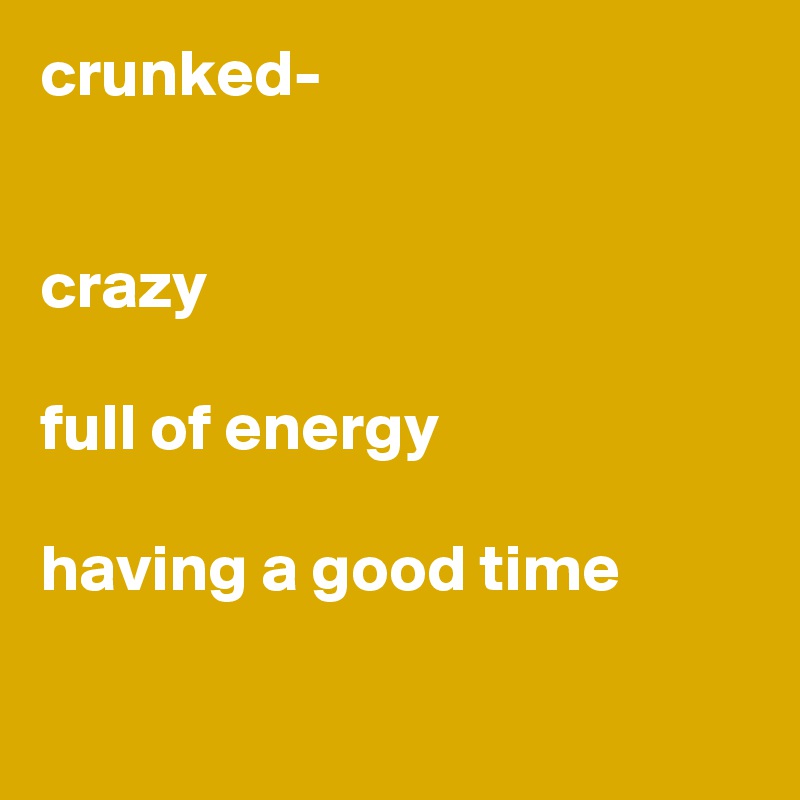 crunked-


crazy

full of energy

having a good time

