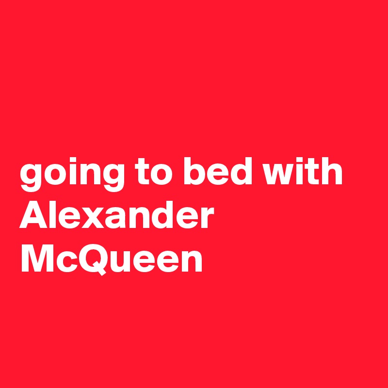 


going to bed with Alexander McQueen

