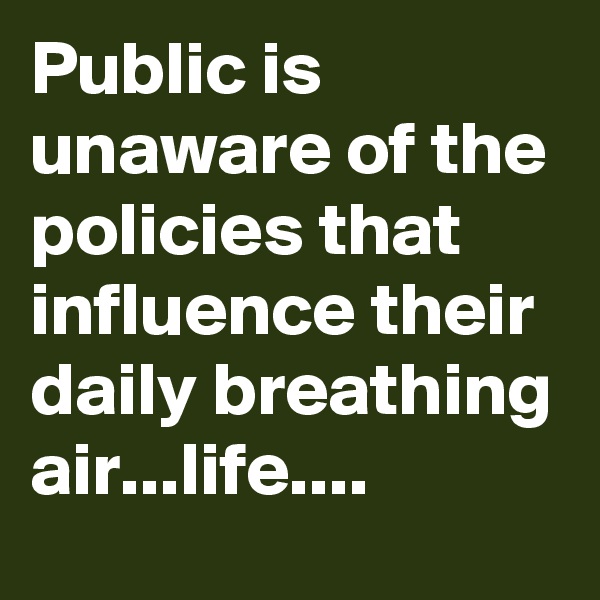 Public is unaware of the policies that influence their daily breathing air...life....