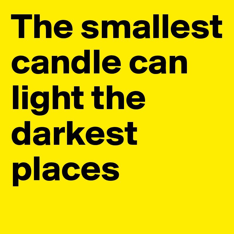 The smallest candle can light the darkest places