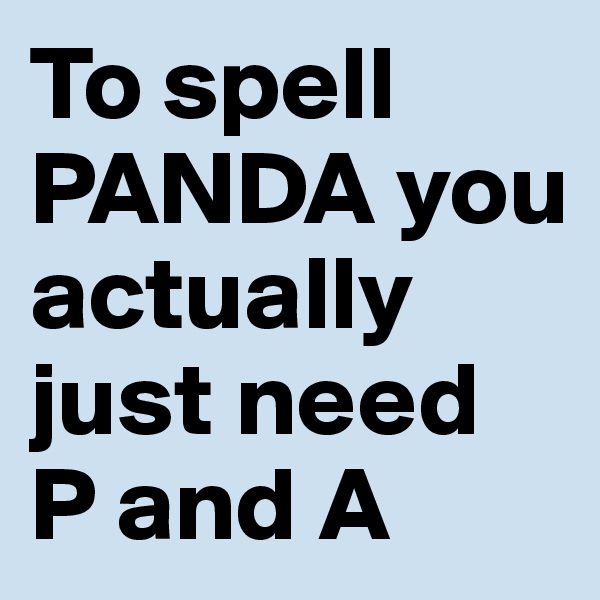To spell PANDA you actually just need 
P and A