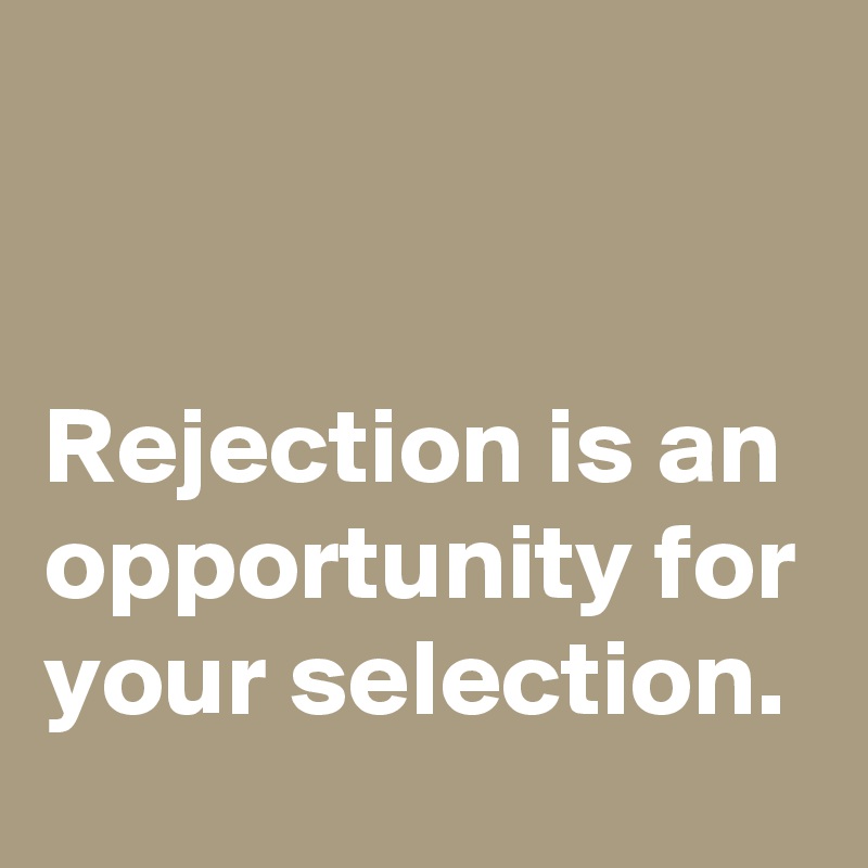 


Rejection is an opportunity for your selection.