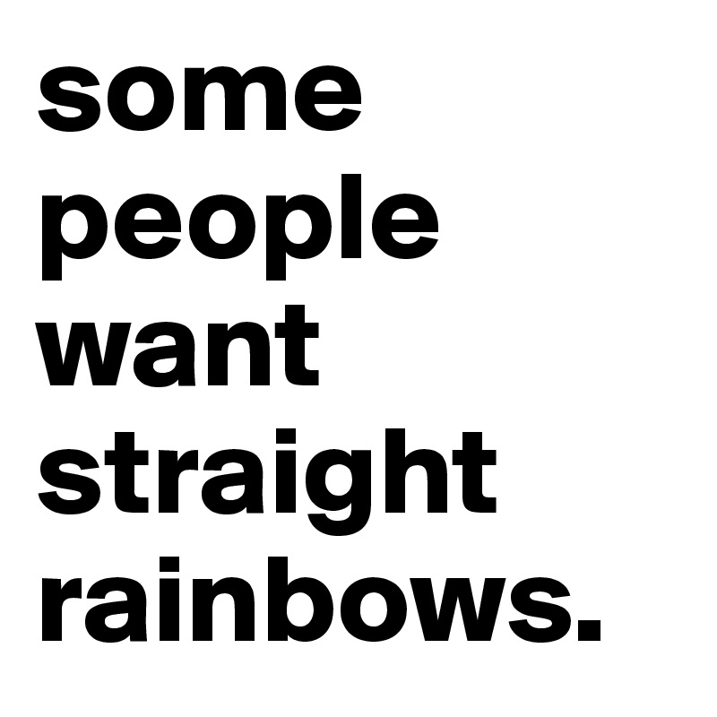 some people want straight rainbows.