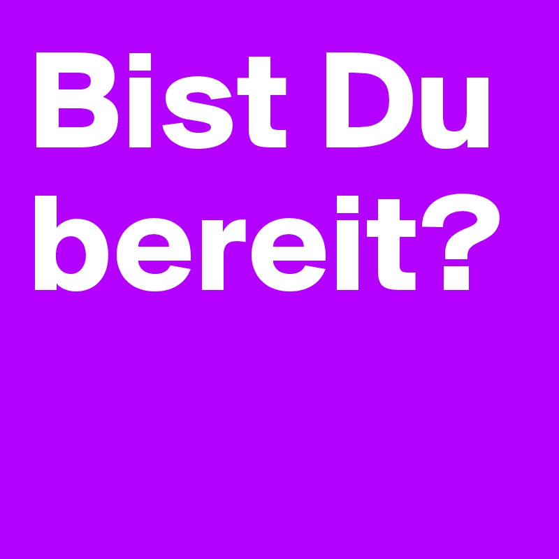 Bist Du Bereit Post By Hanna1 On Boldomatic