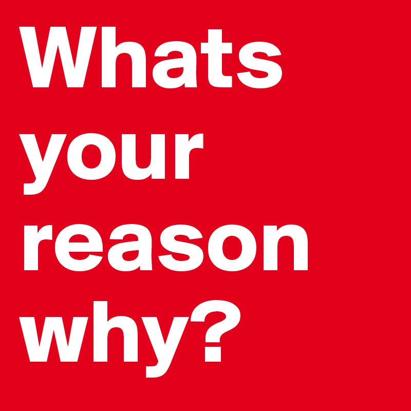 Whats your reason why?
