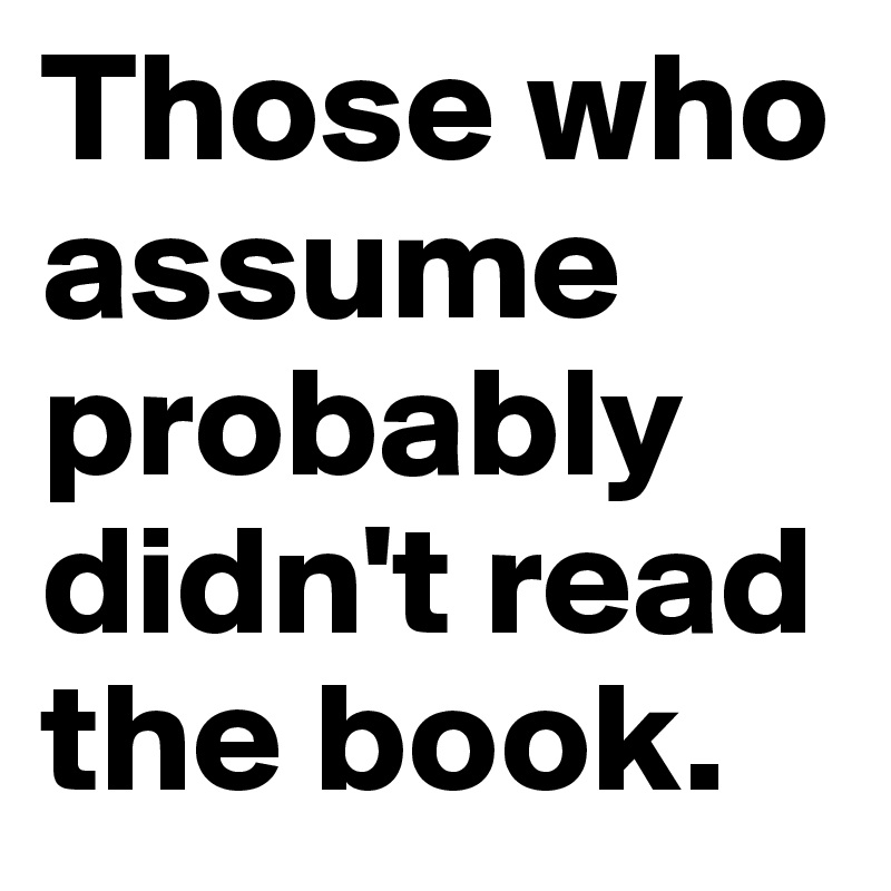 Those who assume probably didn't read the book. 